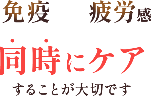 免疫×疲労感 同時にケアすることが大切です
