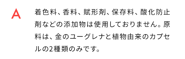 着色料、香料、賦形剤、保存料、酸化防止剤などの添加物は使用しておりません。