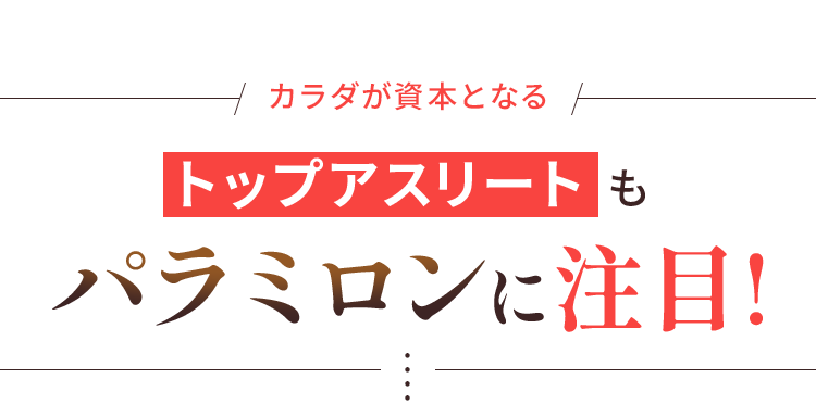 トップアスリートもパラミロンに注目!